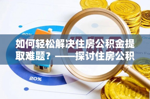 永春如何轻松解决住房公积金提取难题？——探讨住房公积金提取代办服务