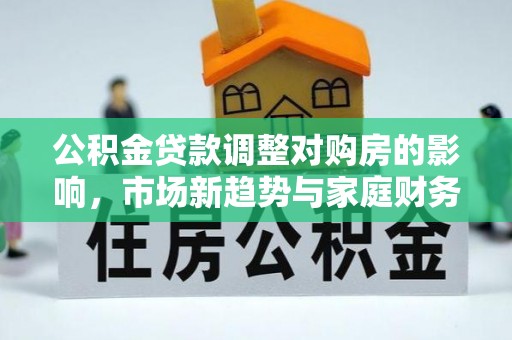 永春公积金贷款调整对购房的影响，市场新趋势与家庭财务规划