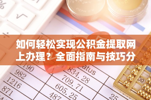 永春如何轻松实现公积金提取网上办理？全面指南与技巧分享