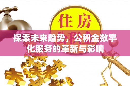 永春探索未来趋势，公积金数字化服务的革新与影响