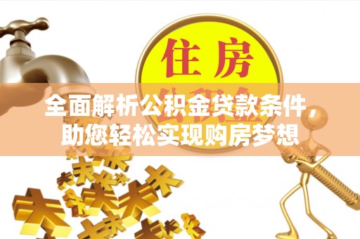 永春全面解析公积金贷款条件，助您轻松实现购房梦想