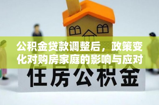 永春公积金贷款调整后，政策变化对购房家庭的影响与应对策略