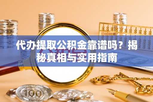 永春代办提取公积金靠谱吗？揭秘真相与实用指南
