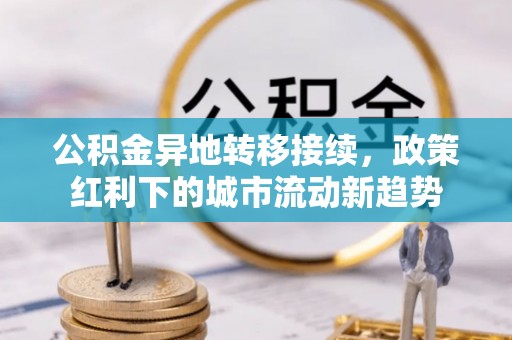 永春公积金异地转移接续，政策红利下的城市流动新趋势