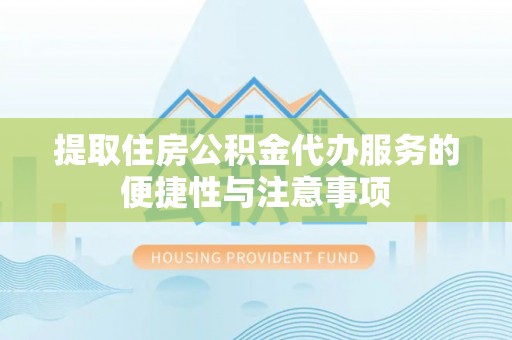 永春提取住房公积金代办服务的便捷性与注意事项