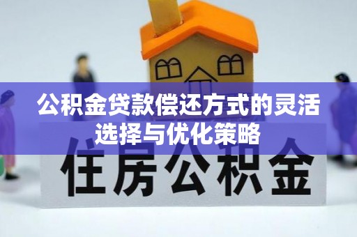 永春公积金贷款偿还方式的灵活选择与优化策略