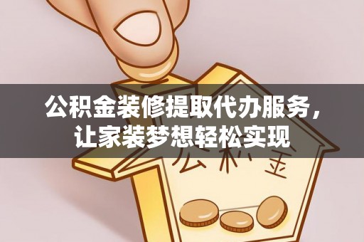 永春公积金装修提取代办服务，让家装梦想轻松实现