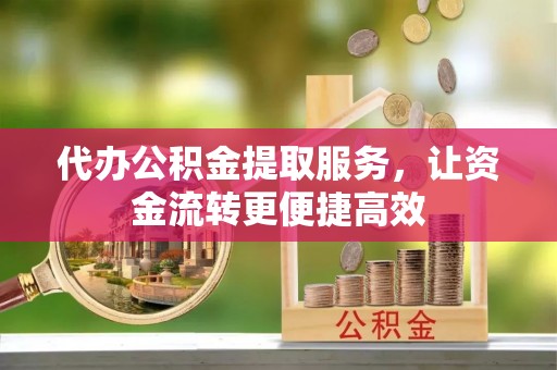 永春代办公积金提取服务，让资金流转更便捷高效
