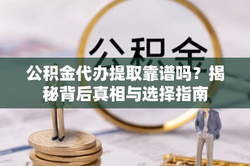 永春公积金代办提取靠谱吗？揭秘背后真相与选择指南
