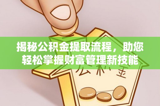永春揭秘公积金提取流程，助您轻松掌握财富管理新技能