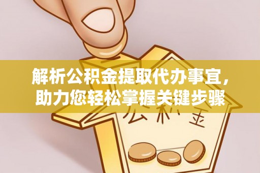 永春解析公积金提取代办事宜，助力您轻松掌握关键步骤