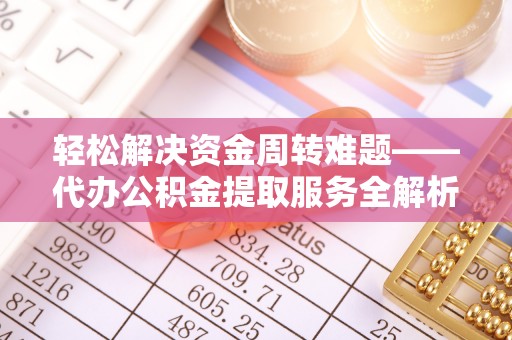 永春轻松解决资金周转难题——代办公积金提取服务全解析