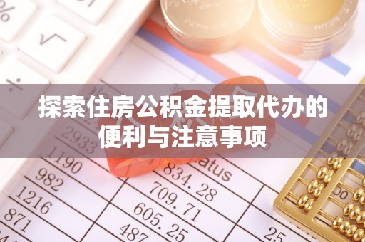 永春探索住房公积金提取代办的便利与注意事项