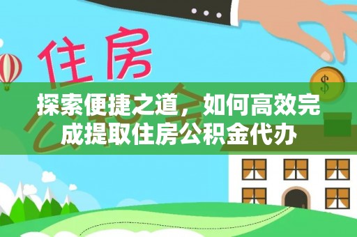 永春探索便捷之道，如何高效完成提取住房公积金代办