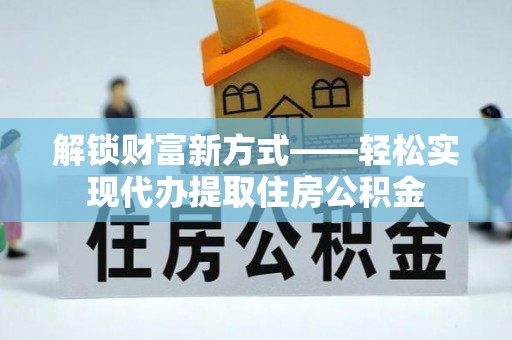 永春解锁财富新方式——轻松实现代办提取住房公积金