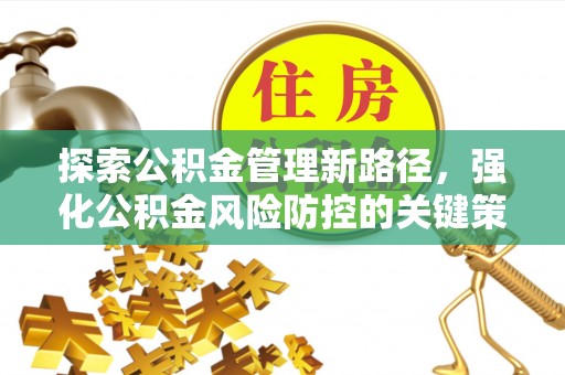永春探索公积金管理新路径，强化公积金风险防控的关键策略