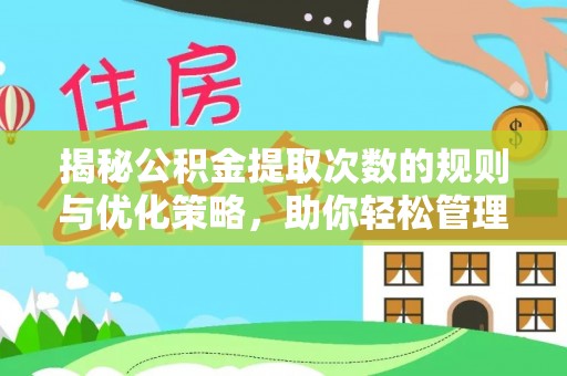 永春揭秘公积金提取次数的规则与优化策略，助你轻松管理财务