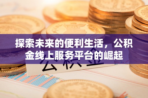 永春探索未来的便利生活，公积金线上服务平台的崛起