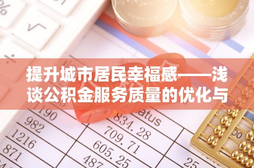 永春提升城市居民幸福感——浅谈公积金服务质量的优化与未来