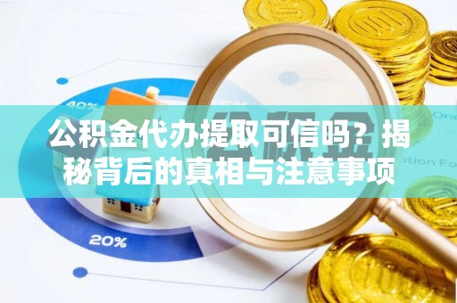 永春公积金代办提取可信吗？揭秘背后的真相与注意事项
