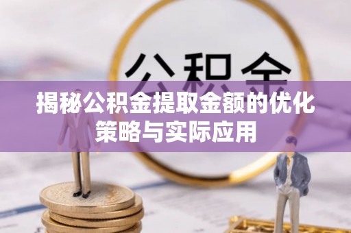 永春揭秘公积金提取金额的优化策略与实际应用