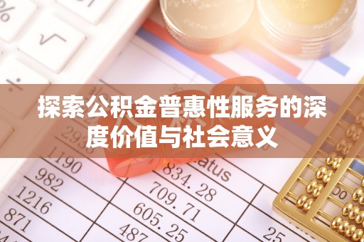 永春探索公积金普惠性服务的深度价值与社会意义