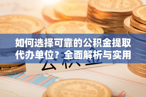 永春如何选择可靠的公积金提取代办单位？全面解析与实用建议