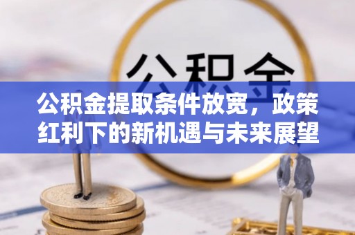 永春公积金提取条件放宽，政策红利下的新机遇与未来展望