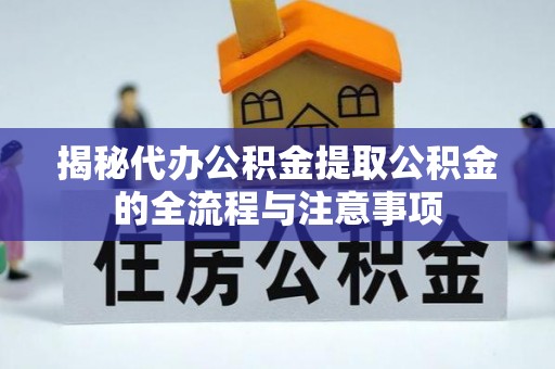 永春揭秘代办公积金提取公积金的全流程与注意事项