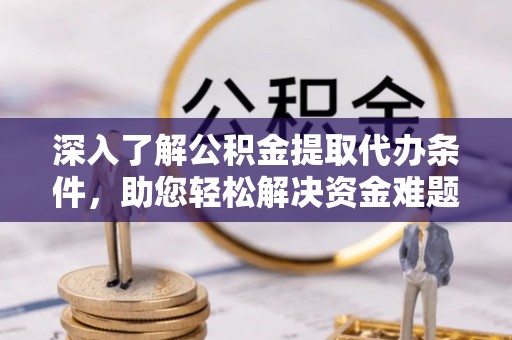 永春深入了解公积金提取代办条件，助您轻松解决资金难题