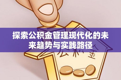 永春探索公积金管理现代化的未来趋势与实践路径