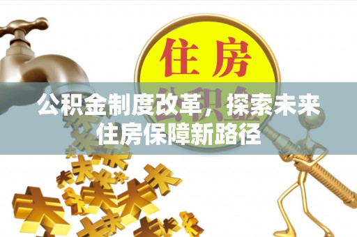 永春公积金制度改革，探索未来住房保障新路径