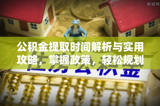 永春公积金提取时间解析与实用攻略，掌握政策，轻松规划未来