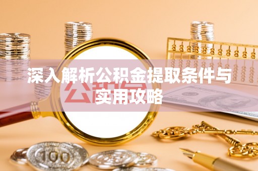 永春深入解析公积金提取条件与实用攻略