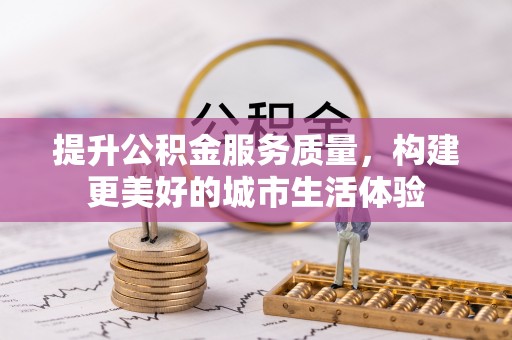 永春提升公积金服务质量，构建更美好的城市生活体验