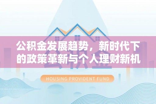 永春公积金发展趋势，新时代下的政策革新与个人理财新机遇