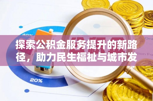 永春探索公积金服务提升的新路径，助力民生福祉与城市发展