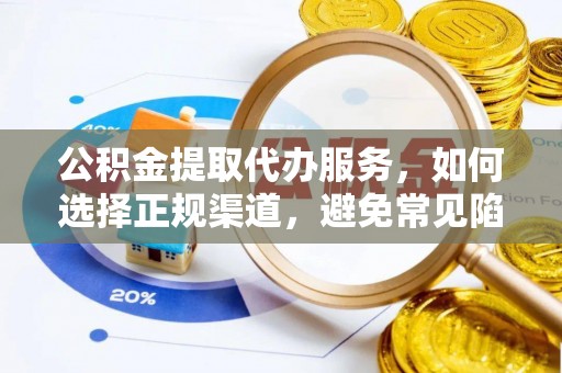 永春公积金提取代办服务，如何选择正规渠道，避免常见陷阱