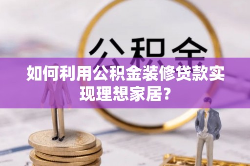 永春如何利用公积金装修贷款实现理想家居？