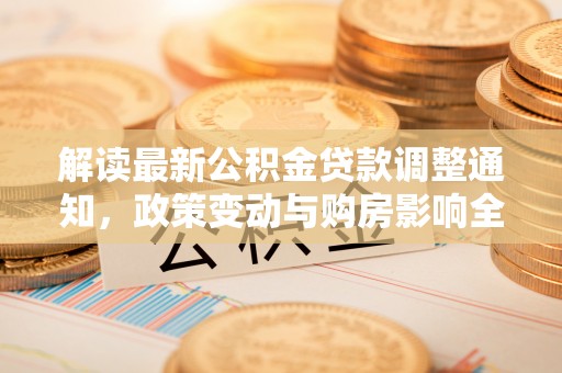永春解读最新公积金贷款调整通知，政策变动与购房影响全解析