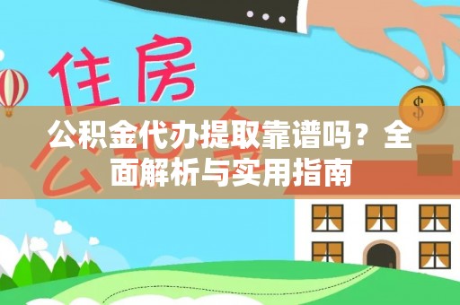 永春公积金代办提取靠谱吗？全面解析与实用指南