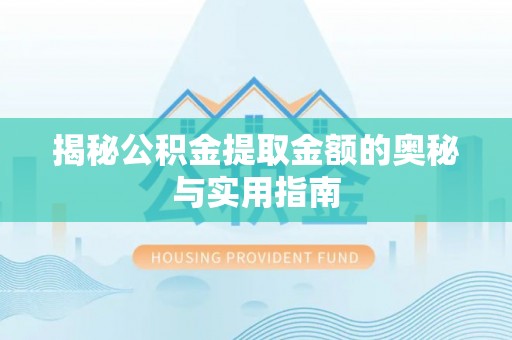 永春揭秘公积金提取金额的奥秘与实用指南