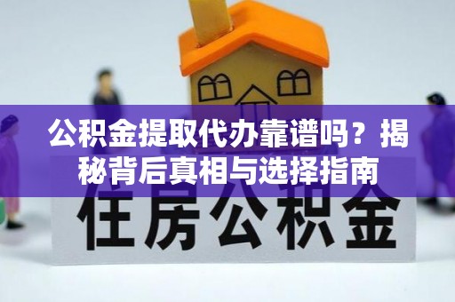 永春公积金提取代办靠谱吗？揭秘背后真相与选择指南