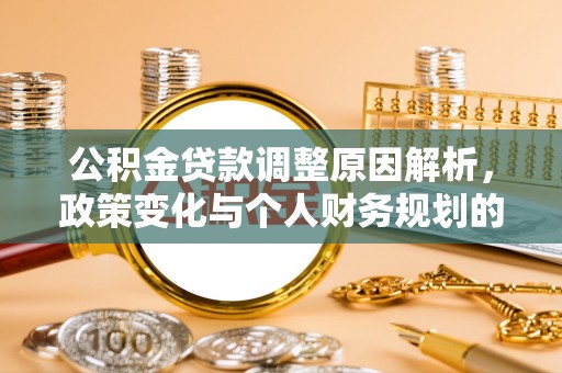 永春公积金贷款调整原因解析，政策变化与个人财务规划的影响