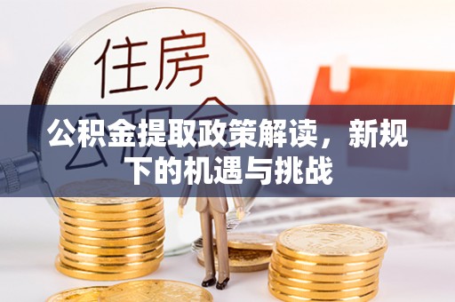 永春公积金提取政策解读，新规下的机遇与挑战