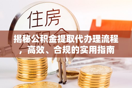 永春揭秘公积金提取代办理流程，高效、合规的实用指南