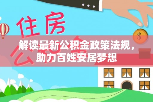 永春解读最新公积金政策法规，助力百姓安居梦想