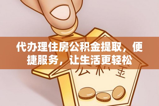 永春代办理住房公积金提取，便捷服务，让生活更轻松