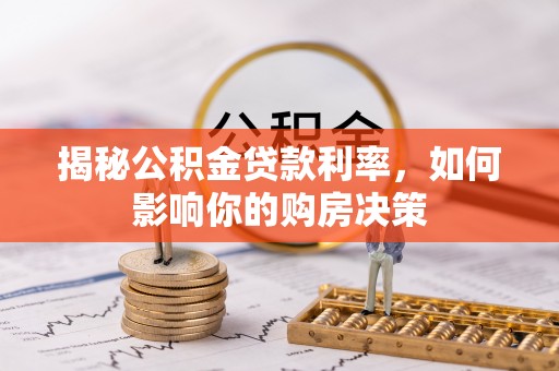 永春揭秘公积金贷款利率，如何影响你的购房决策