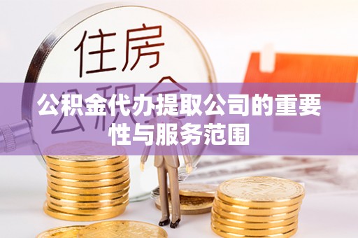 永春公积金代办提取公司的重要性与服务范围